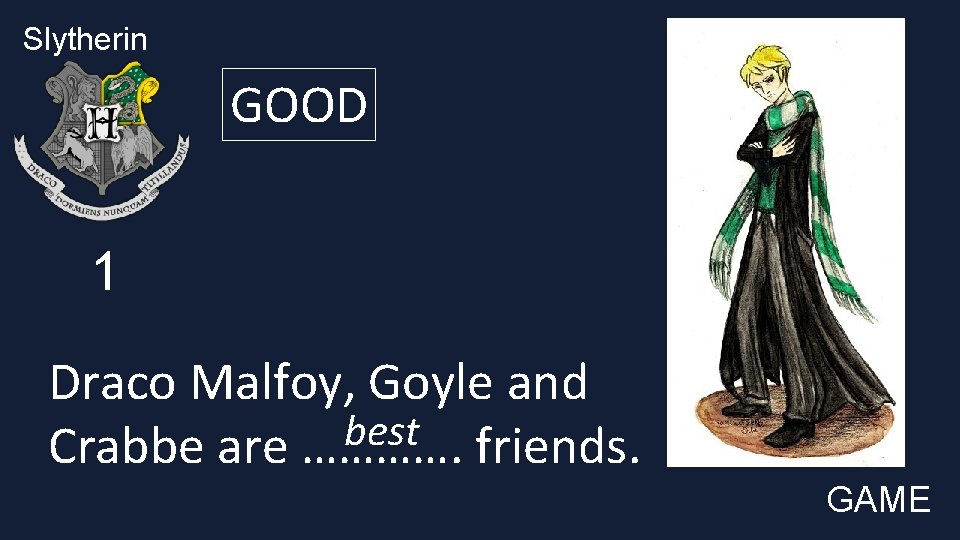 Slytherin GOOD 1 Draco Malfoy, Goyle and best Crabbe are …………. friends. GAME 