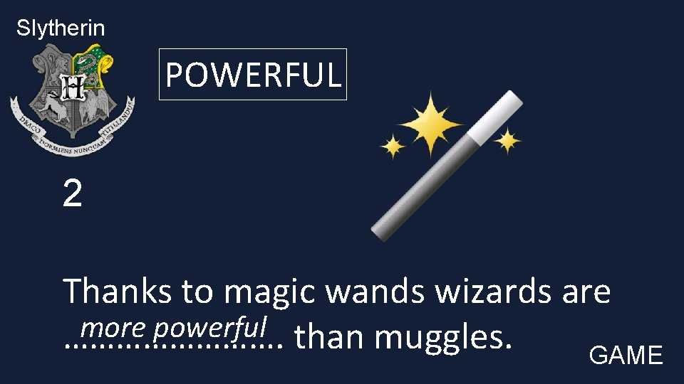 Slytherin POWERFUL 2 Thanks to magic wands wizards are more powerful …………. than muggles.