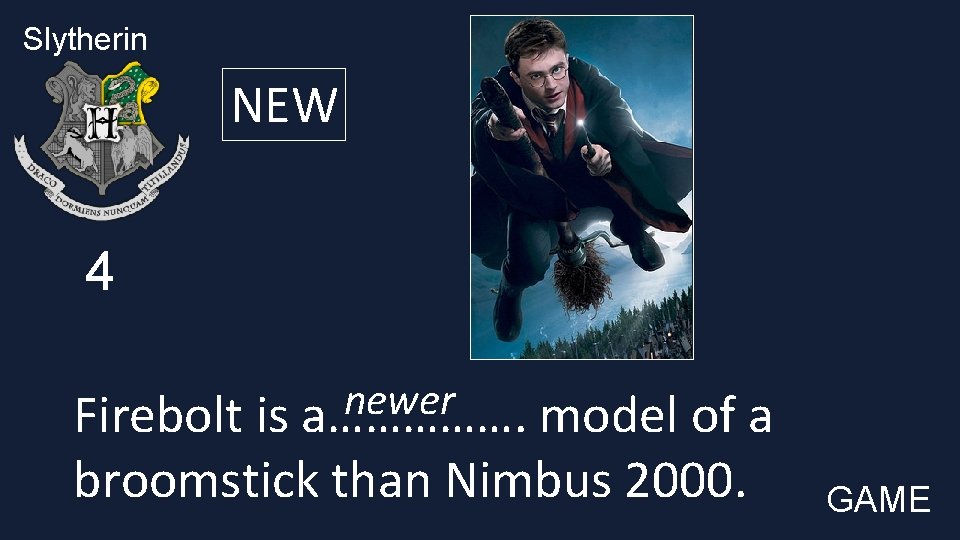 Slytherin NEW 4 newer Firebolt is a……………. model of a broomstick than Nimbus 2000.
