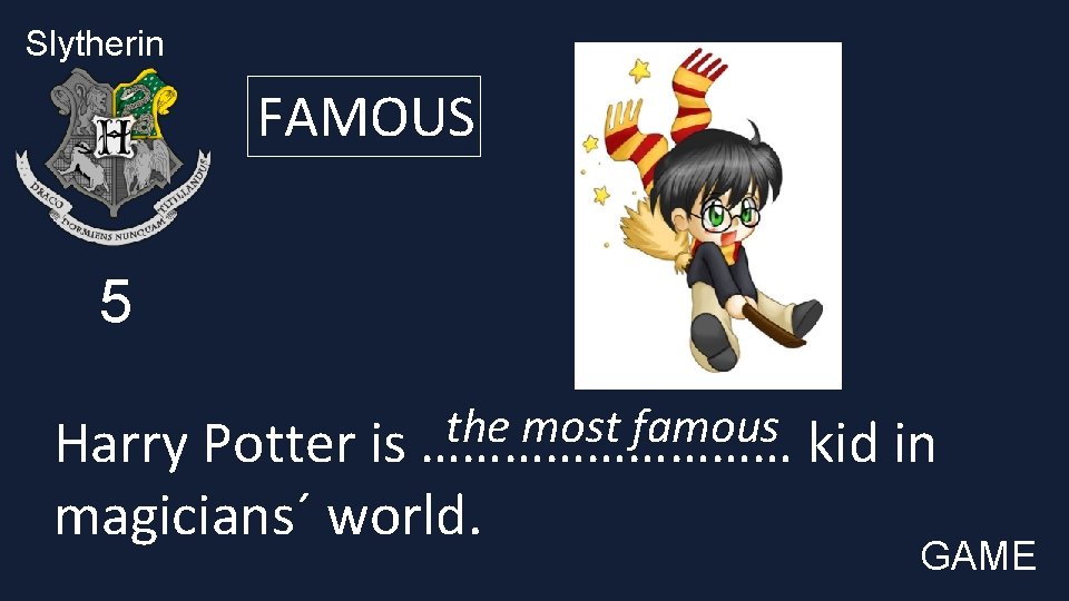 Slytherin FAMOUS 5 the most famous Harry Potter is …………… kid in magicians´ world.