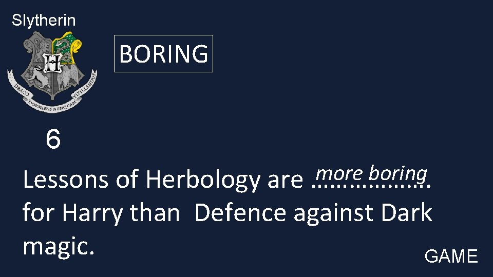 Slytherin BORING 6 more boring Lessons of Herbology are ………………. for Harry than Defence