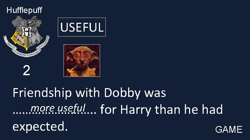 Hufflepuff USEFUL 2 Friendship with Dobby was more useful …………. . for Harry than