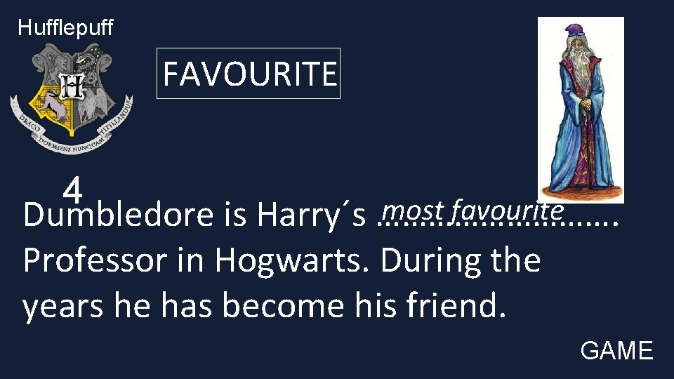 Hufflepuff FAVOURITE 4 most favourite Dumbledore is Harry´s ……………. Professor in Hogwarts. During the