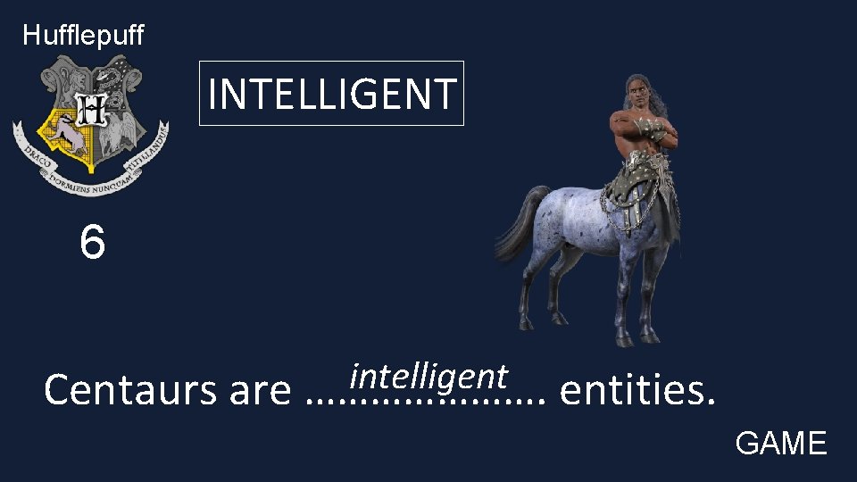 Hufflepuff INTELLIGENT 6 intelligent Centaurs are …………………. entities. GAME 