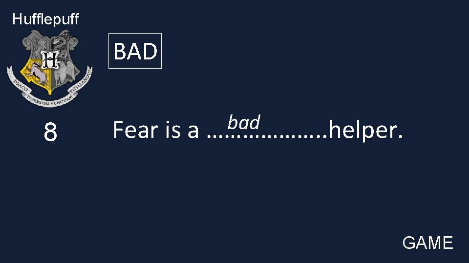 Hufflepuff BAD 8 bad Fear is a ………………. . helper. GAME 