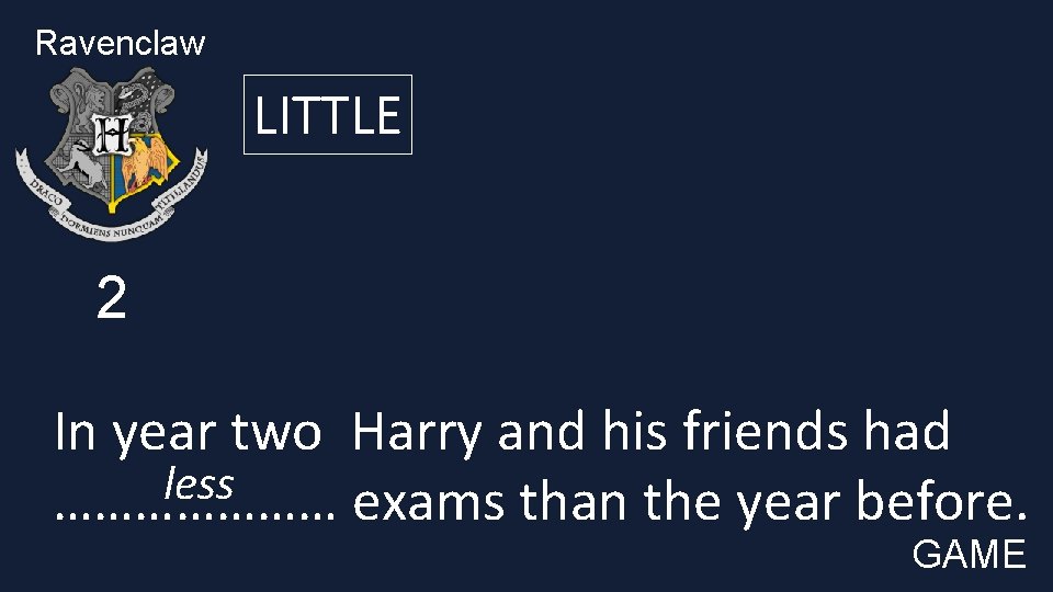 Ravenclaw LITTLE 2 In year two Harry and his friends had less ………………… exams