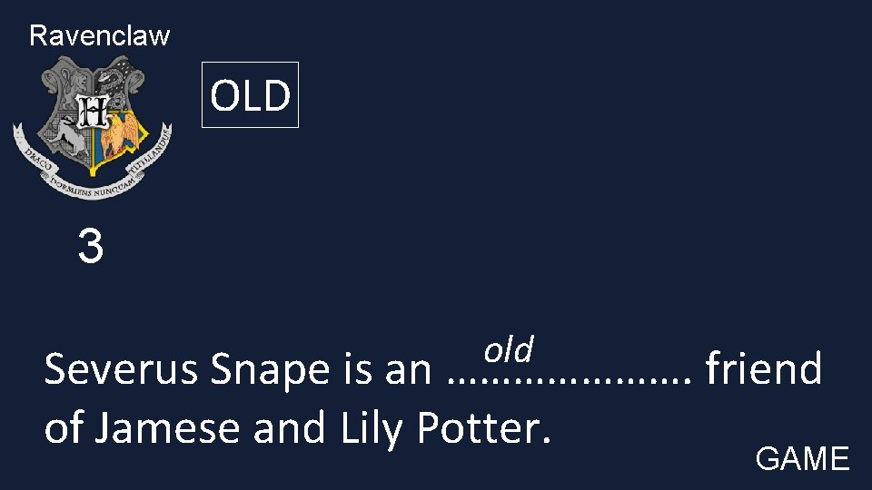Ravenclaw OLD 3 old Severus Snape is an …………………. friend of Jamese and Lily