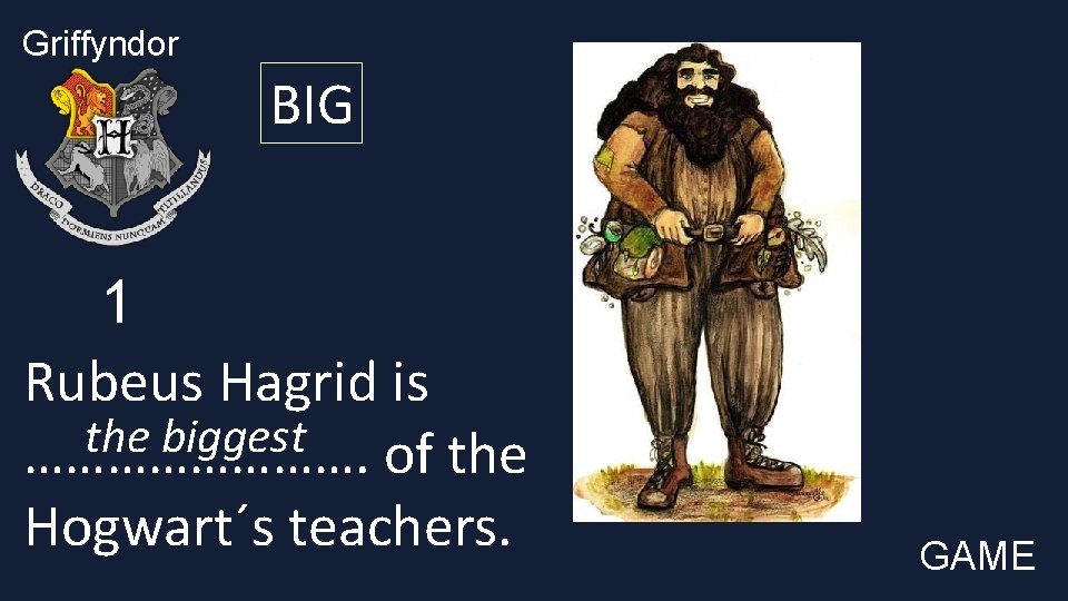 Griffyndor BIG 1 Rubeus Hagrid is the biggest …………. of the Hogwart´s teachers. GAME