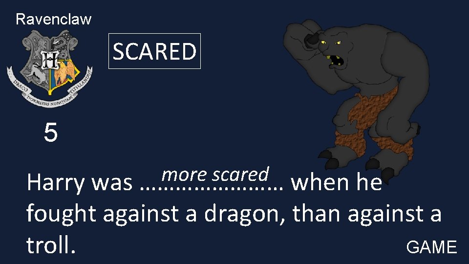 Ravenclaw SCARED 5 more scared Harry was ………… when he fought against a dragon,