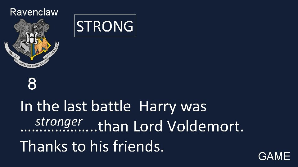 Ravenclaw STRONG 8 In the last battle Harry was stronger ………………. . than Lord