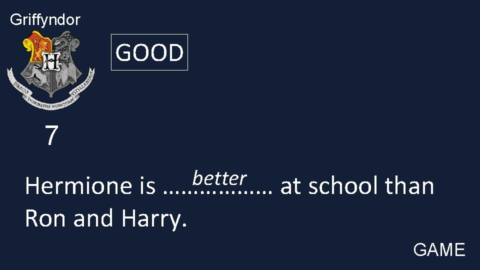 Griffyndor GOOD 7 better Hermione is ……………… at school than Ron and Harry. GAME