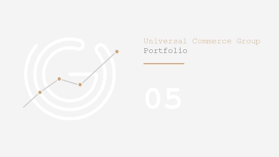 Universal Commerce Group Portfolio 05 Copyright © Universal Commerce Group. Confidential and Proprietary. All