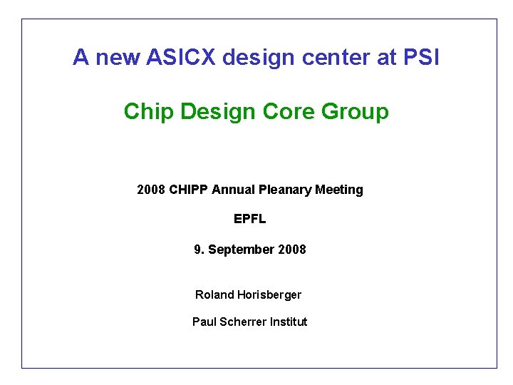 A new ASICX design center at PSI Chip Design Core Group 2008 CHIPP Annual