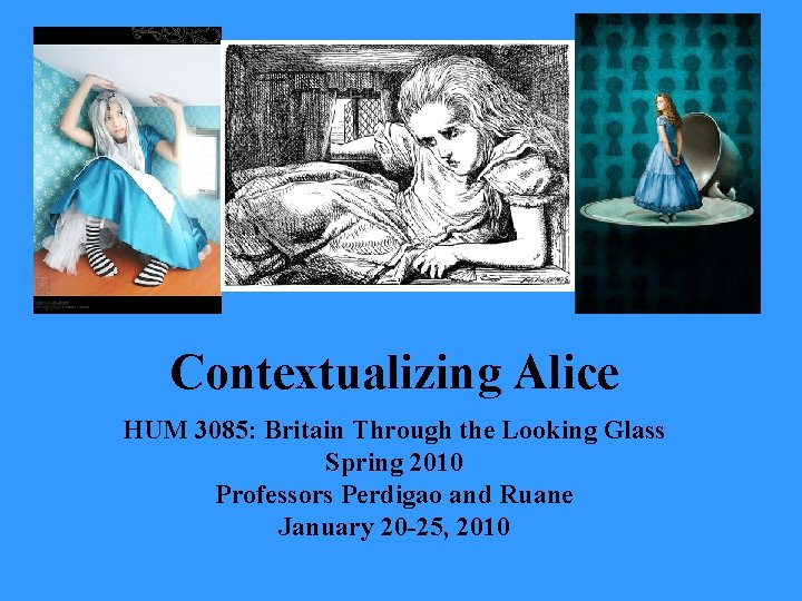 Contextualizing Alice HUM 3085: Britain Through the Looking Glass Spring 2010 Professors Perdigao and