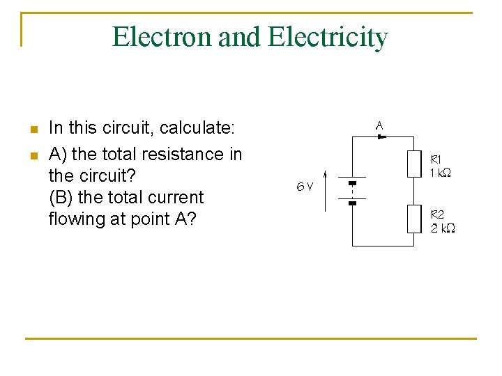 Electron and Electricity n n In this circuit, calculate: A) the total resistance in