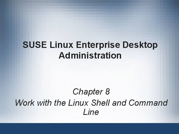 SUSE Linux Enterprise Desktop Administration Chapter 8 Work with the Linux Shell and Command