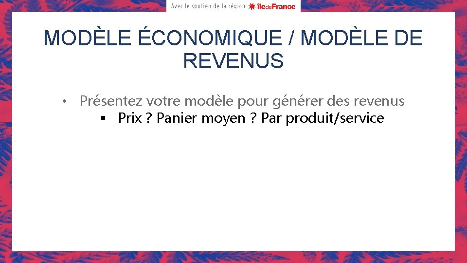 MODÈLE ÉCONOMIQUE / MODÈLE DE REVENUS • Présentez votre modèle pour générer des revenus