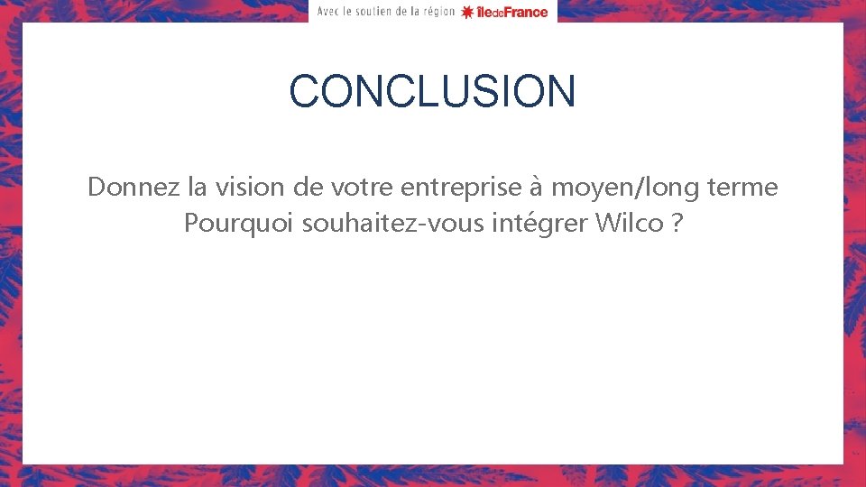 CONCLUSION Donnez la vision de votre entreprise à moyen/long terme Pourquoi souhaitez-vous intégrer Wilco