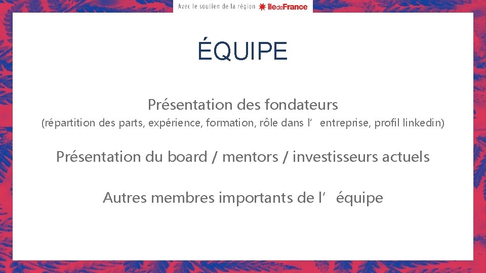 ÉQUIPE Présentation des fondateurs (répartition des parts, expérience, formation, rôle dans l’entreprise, profil linkedin)