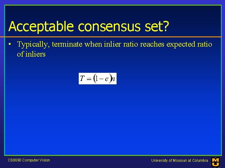 Acceptable consensus set? • Typically, terminate when inlier ratio reaches expected ratio of inliers