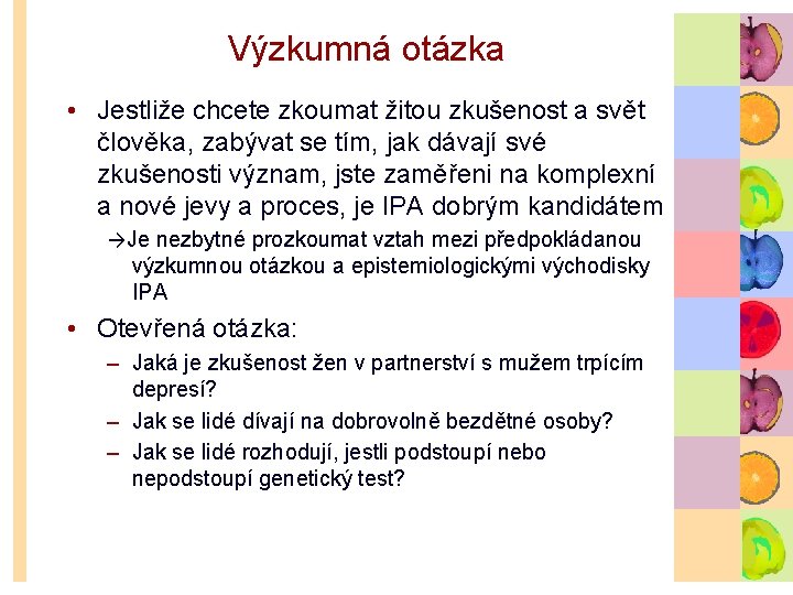 Výzkumná otázka • Jestliže chcete zkoumat žitou zkušenost a svět člověka, zabývat se tím,