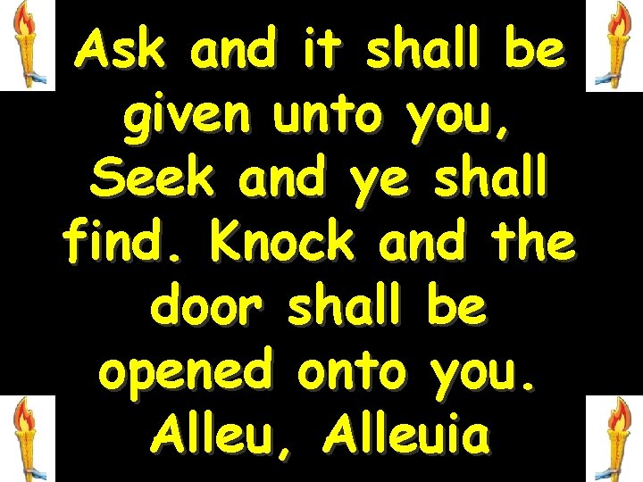 Ask and it shall be given unto you, Seek and ye shall find. Knock