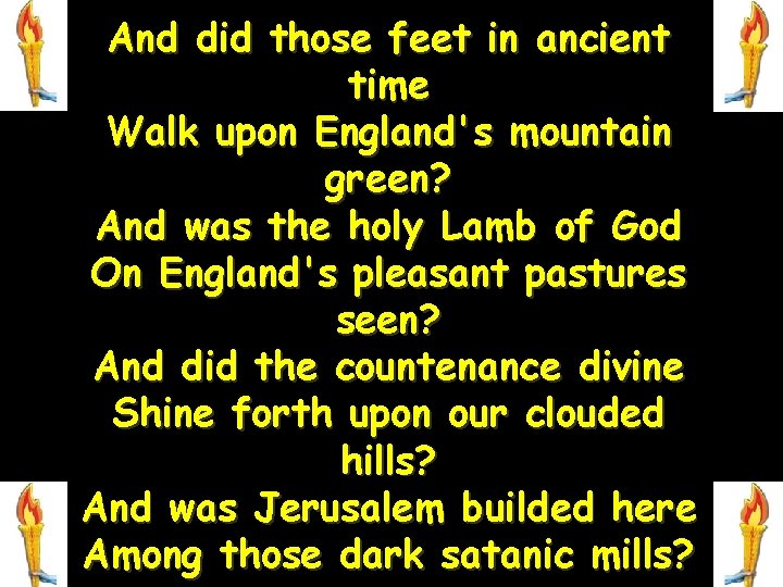 And did those feet in ancient time Walk upon England's mountain green? And was