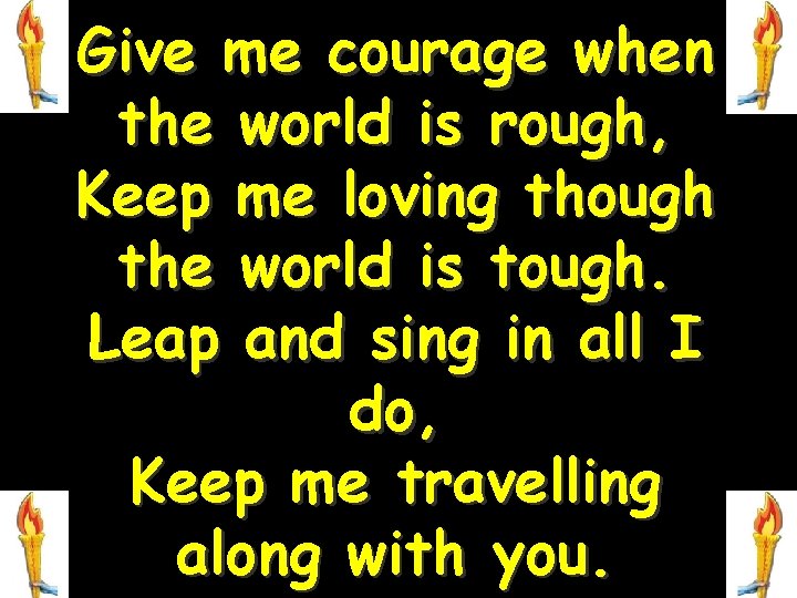 Give me courage when the world is rough, Keep me loving though the world