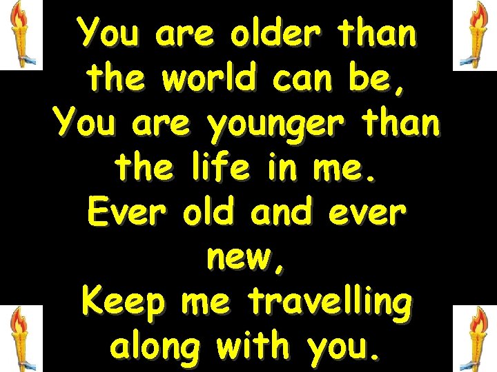 You are older than the world can be, You are younger than the life