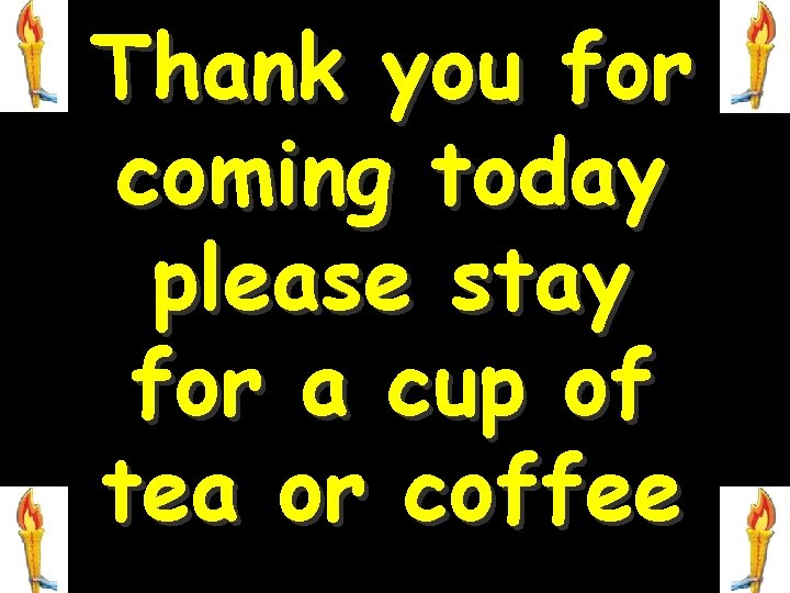 Thank you for coming today please stay for a cup of tea or coffee