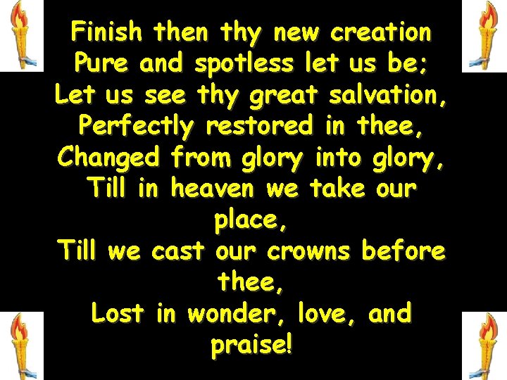 Finish then thy new creation Pure and spotless let us be; Let us see