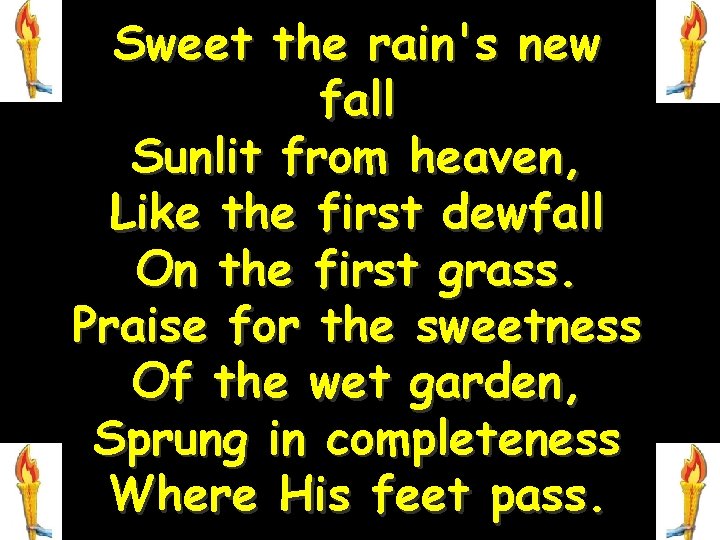 Sweet the rain's new fall Sunlit from heaven, Like the first dewfall On the