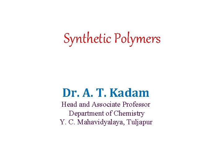 Synthetic Polymers Dr. A. T. Kadam Head and Associate Professor Department of Chemistry Y.