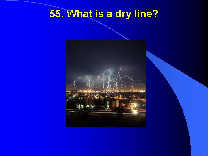 55. What is a dry line? 
