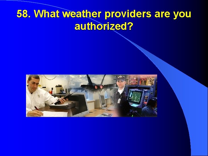 58. What weather providers are you authorized? 