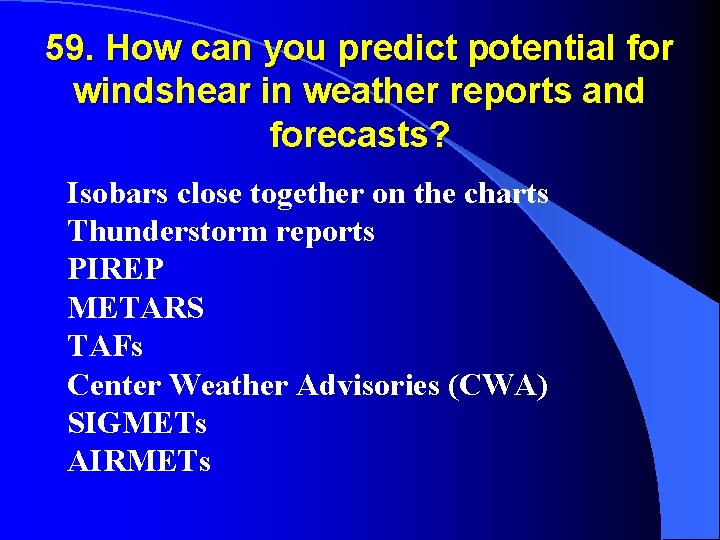 59. How can you predict potential for windshear in weather reports and forecasts? Isobars