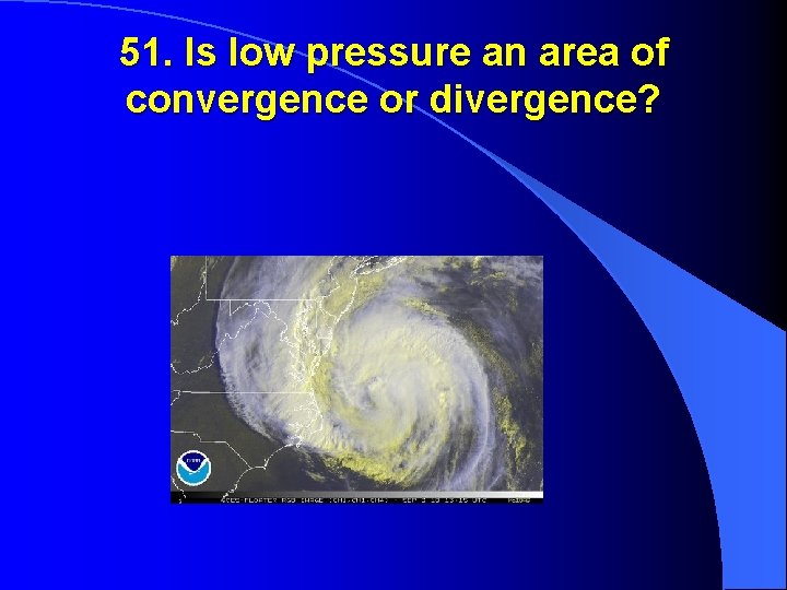 51. Is low pressure an area of convergence or divergence? 