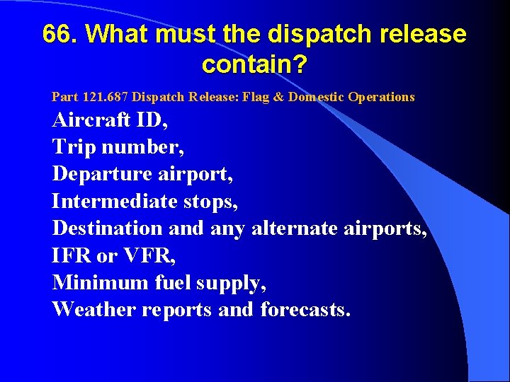 66. What must the dispatch release contain? Part 121. 687 Dispatch Release: Flag &