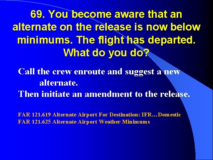 69. You become aware that an alternate on the release is now below minimums.