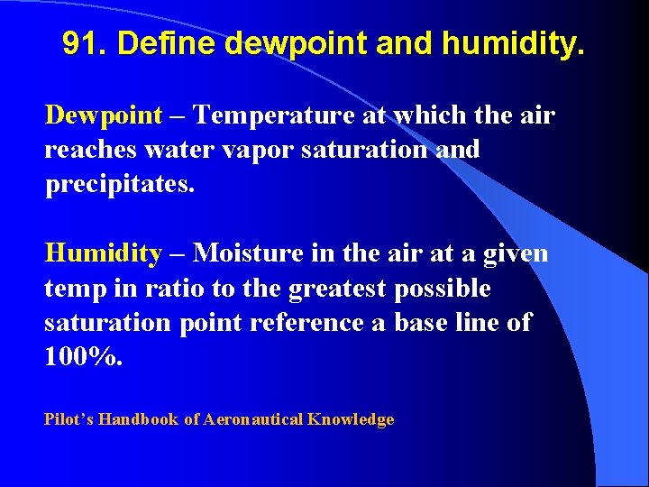 91. Define dewpoint and humidity. Dewpoint – Temperature at which the air reaches water