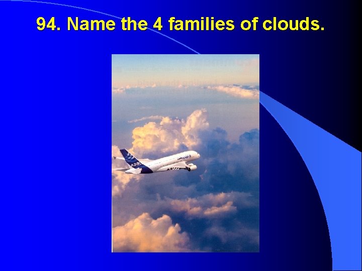 94. Name the 4 families of clouds. 