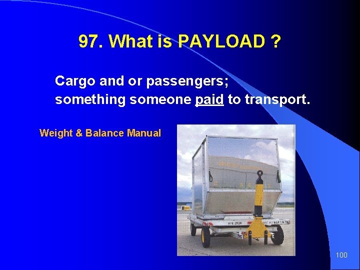 97. What is PAYLOAD ? Cargo and or passengers; something someone paid to transport.
