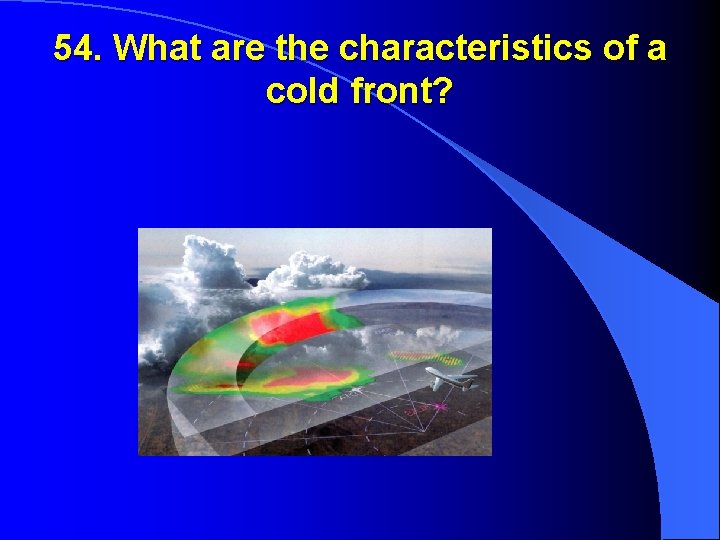 54. What are the characteristics of a cold front? 