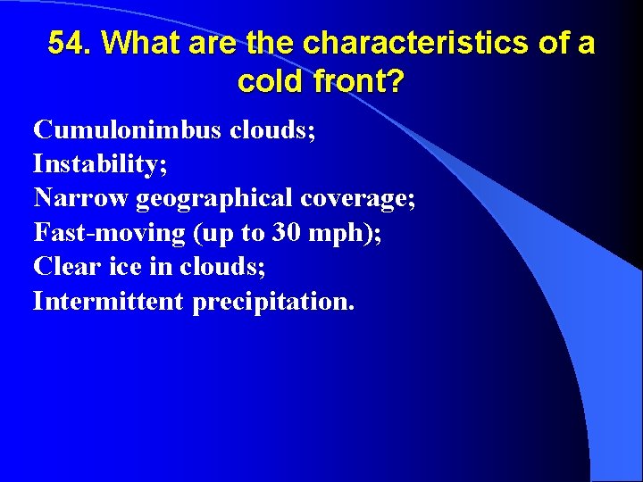 54. What are the characteristics of a cold front? Cumulonimbus clouds; Instability; Narrow geographical