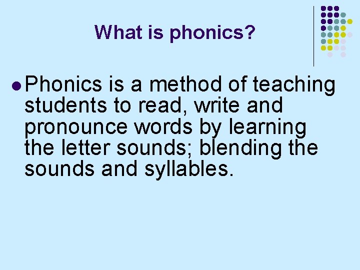 What is phonics? l Phonics is a method of teaching students to read, write