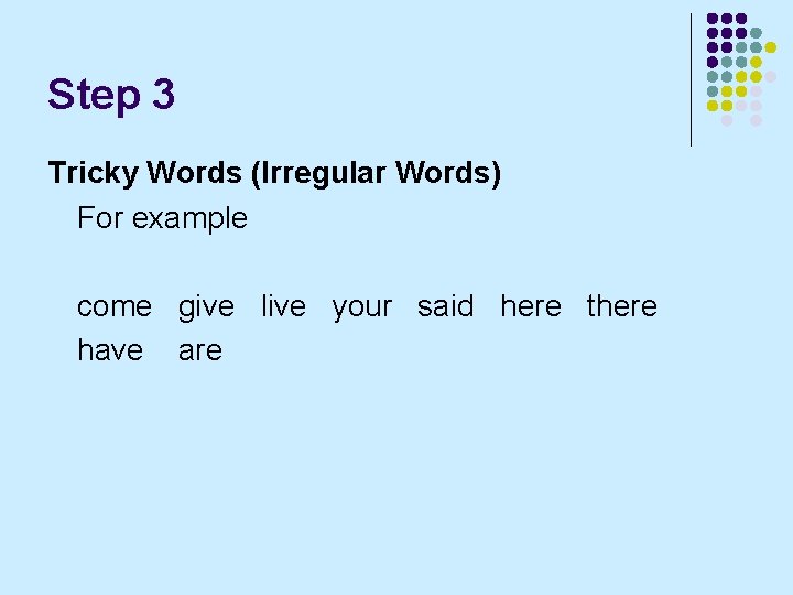Step 3 Tricky Words (Irregular Words) For example come give live your said here