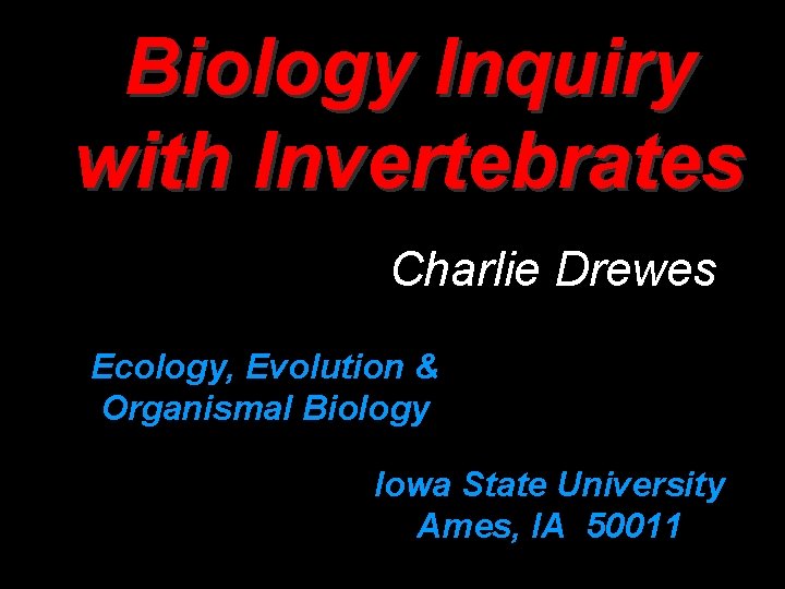 Biology Inquiry with Invertebrates Charlie Drewes Ecology, Evolution & Organismal Biology Iowa State University