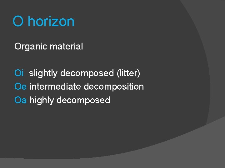 O horizon Organic material Oi slightly decomposed (litter) Oe intermediate decomposition Oa highly decomposed