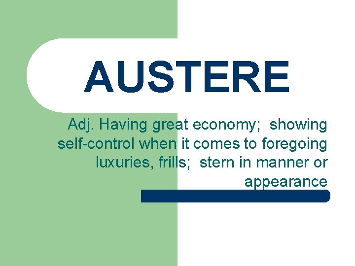 AUSTERE Adj. Having great economy; showing self-control when it comes to foregoing luxuries, frills; AUSTERE Adj. Having great economy; showing self-control when it comes to foregoing luxuries, frills;