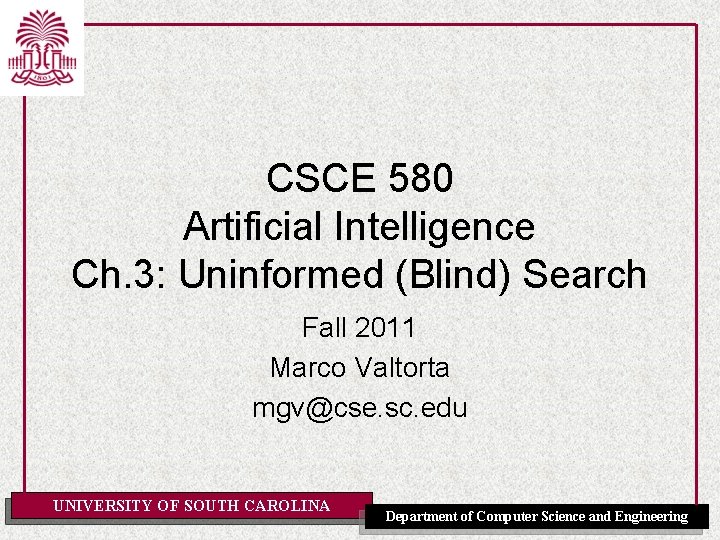 CSCE 580 Artificial Intelligence Ch. 3: Uninformed (Blind) Search Fall 2011 Marco Valtorta mgv@cse.